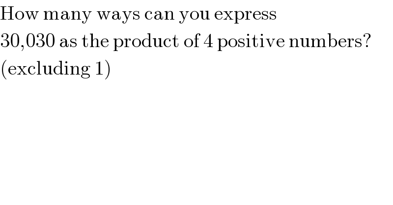 How many ways can you express  30,030 as the product of 4 positive numbers?  (excluding 1)  