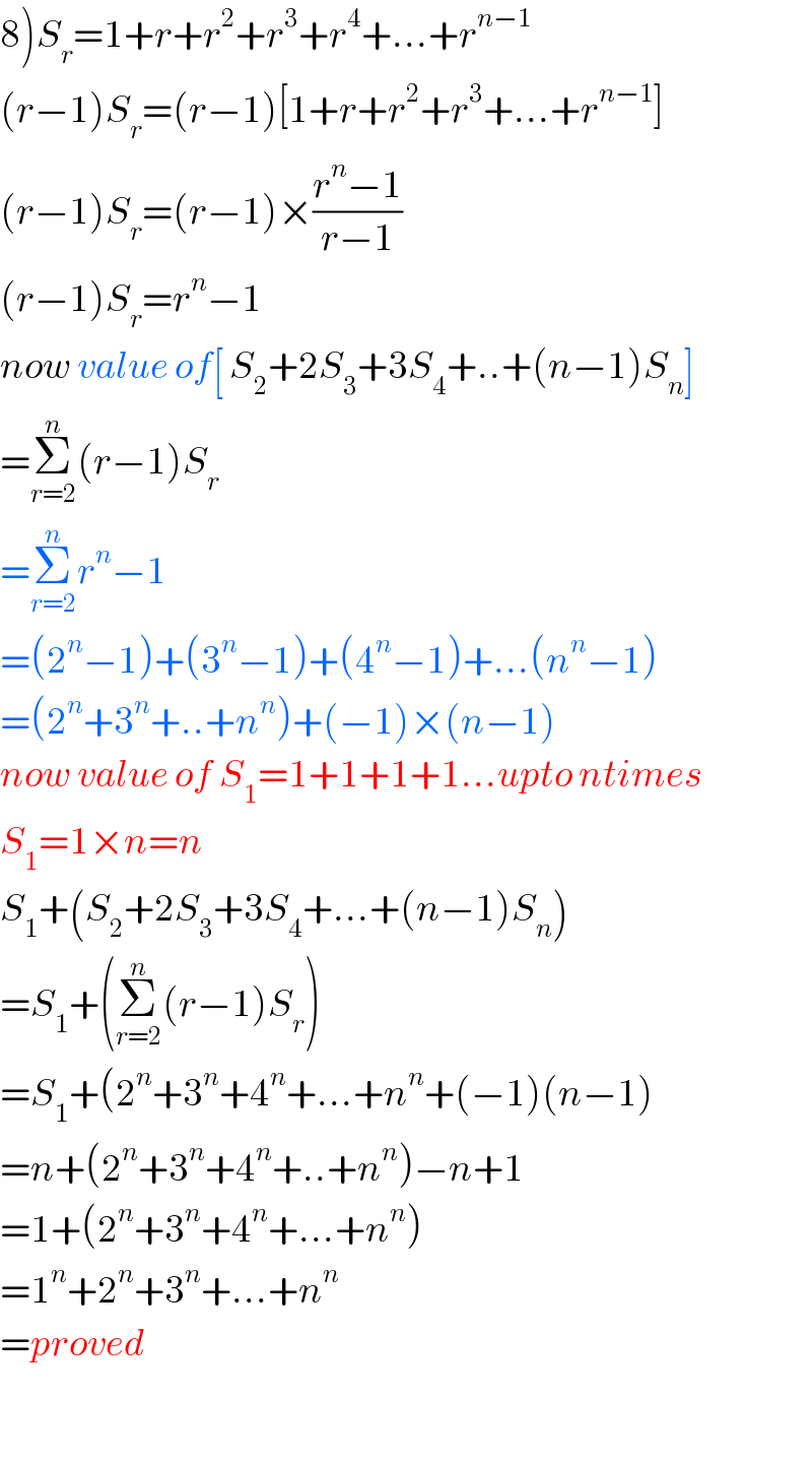 8)S_r =1+r+r^2 +r^3 +r^4 +...+r^(n−1)   (r−1)S_r =(r−1)[1+r+r^2 +r^3 +...+r^(n−1) ]  (r−1)S_r =(r−1)×((r^n −1)/(r−1))  (r−1)S_r =r^n −1  now value of[ S_2 +2S_3 +3S_4 +..+(n−1)S_n ]  =Σ_(r=2) ^n (r−1)S_r   =Σ_(r=2) ^n r^n −1  =(2^n −1)+(3^n −1)+(4^n −1)+...(n^n −1)  =(2^n +3^n +..+n^n )+(−1)×(n−1)  now value of S_1 =1+1+1+1...upto ntimes  S_1 =1×n=n  S_1 +(S_2 +2S_3 +3S_4 +...+(n−1)S_n )  =S_1 +(Σ_(r=2) ^n (r−1)S_r )  =S_1 +(2^n +3^n +4^n +...+n^n +(−1)(n−1)  =n+(2^n +3^n +4^n +..+n^n )−n+1  =1+(2^n +3^n +4^n +...+n^n )  =1^n +2^n +3^n +...+n^n   =proved    