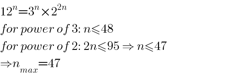 12^n =3^n ×2^(2n)   for power of 3: n≤48  for power of 2: 2n≤95 ⇒ n≤47  ⇒n_(max) =47  
