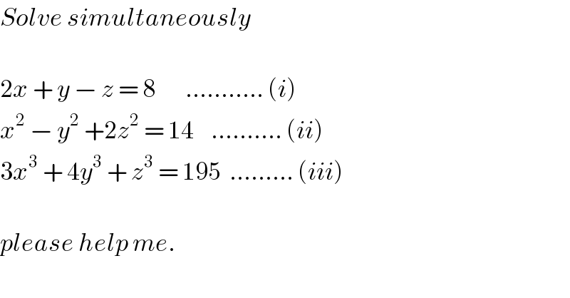 Solve simultaneously    2x + y − z = 8       ........... (i)  x^2  − y^2  +2z^2  = 14    .......... (ii)  3x^3  + 4y^3  + z^3  = 195  ......... (iii)    please help me.  