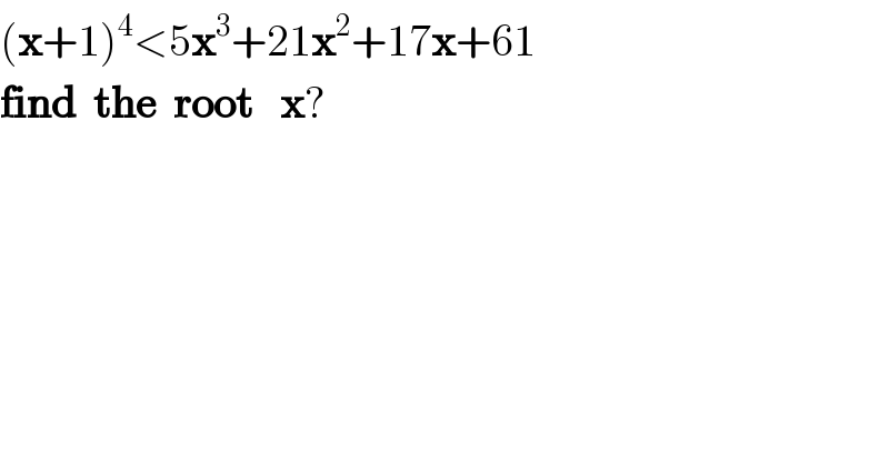 (x+1)^4 <5x^3 +21x^2 +17x+61  find  the  root   x?  
