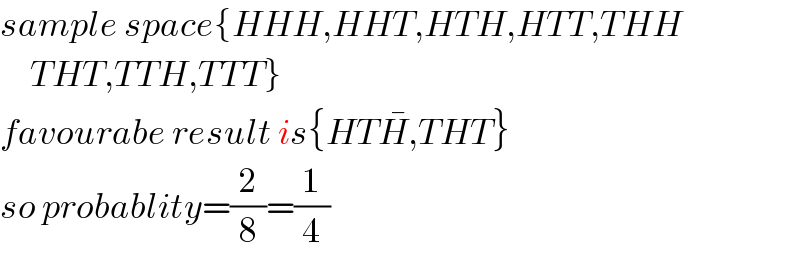 sample space{HHH,HHT,HTH,HTT,THH       THT,TTH,TTT}  favourabe result is{HTH^� ,THT}  so probablity=(2/8)=(1/4)  
