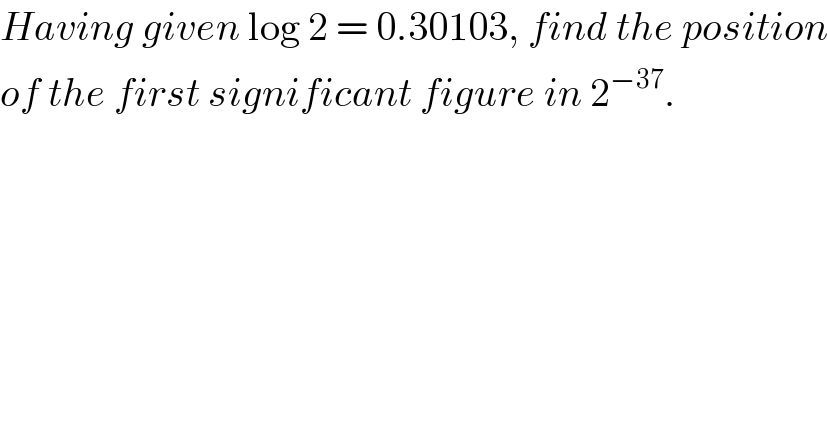 Having given log 2 = 0.30103, find the position  of the first significant figure in 2^(−37) .  