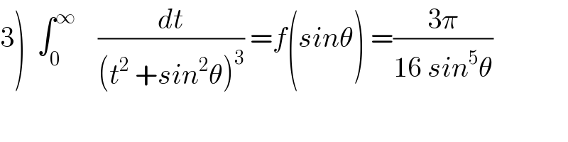 3)  ∫_0 ^∞     (dt/((t^2  +sin^2 θ)^3 )) =f(sinθ) =((3π)/(16 sin^5 θ))  