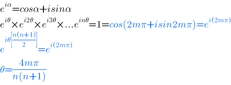 e^(iα) =cosα+isinα  e^(iθ) ×e^(i2θ) ×e^(i3θ) ×...e^(inθ) =1=cos(2mπ+isin2mπ)=e^(i(2mπ))   e^(iθ[((n(n+1))/2)]) =e^(i(2mπ))   θ=((4mπ)/(n(n+1)))  