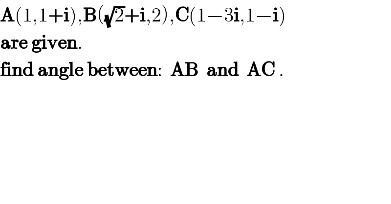A(1,1+i),B((√2)+i,2),C(1−3i,1−i)  are given.  find angle between:  AB  and  AC .  