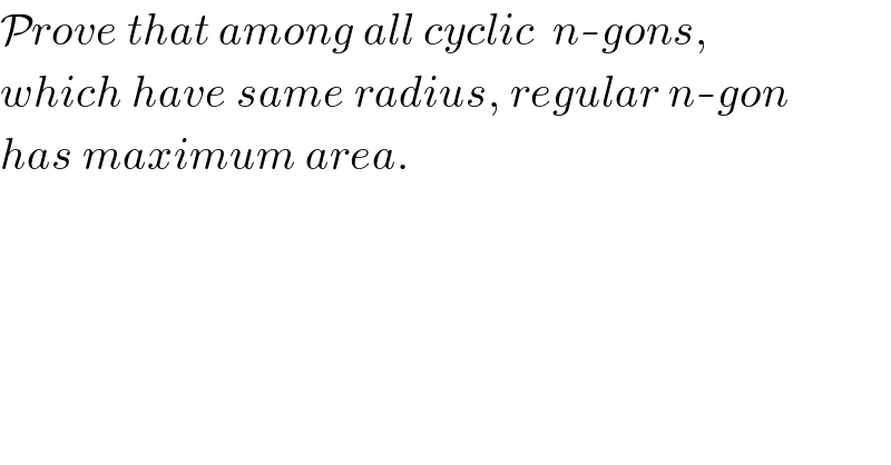 Prove that among all cyclic  n-gons,   which have same radius, regular n-gon  has maximum area.  