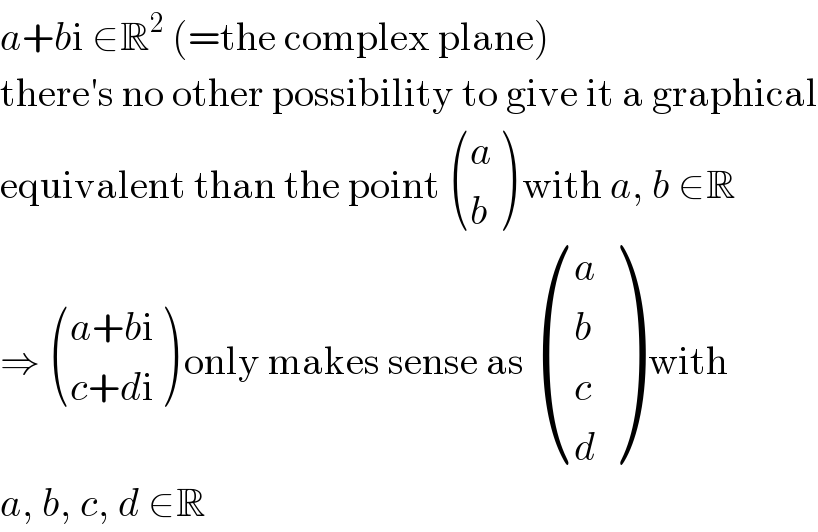 a+bi ∈R^2  (=the complex plane)  there′s no other possibility to give it a graphical  equivalent than the point  ((a),(b) ) with a, b ∈R  ⇒  (((a+bi)),((c+di)) ) only makes sense as  ((a),(b),(c),(d) ) with  a, b, c, d ∈R  