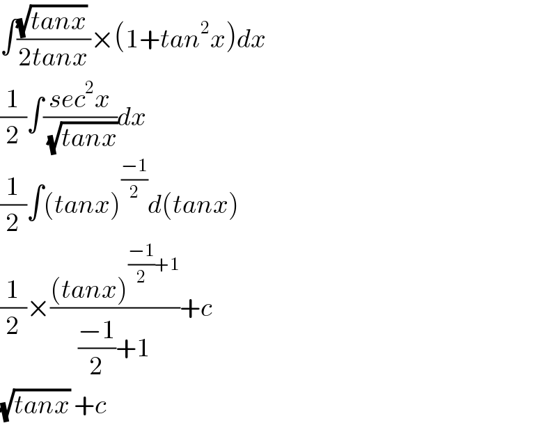 ∫(((√(tanx)) )/(2tanx))×(1+tan^2 x)dx  (1/2)∫((sec^2 x)/(√(tanx)))dx  (1/2)∫(tanx)^((−1)/2) d(tanx)  (1/2)×(((tanx)^(((−1)/2)+1) )/(((−1)/2)+1))+c  (√(tanx)) +c  