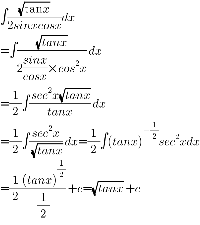 ∫((√(tanx))/(2sinxcosx))dx  =∫((√(tanx))/(2((sinx)/(cosx))×cos^2 x)) dx  =(1/2)∫(( sec^2 x(√(tanx)))/(tanx)) dx  =(1/2)∫((sec^2 x)/(√(tanx))) dx=(1/2)∫(tanx)^(−(1/2)) sec^2 xdx  =(1/2)(((tanx)^(1/2) )/(1/2)) +c=(√(tanx)) +c  