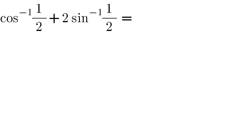 cos^(−1) (1/2) + 2 sin^(−1) (1/2)  =  