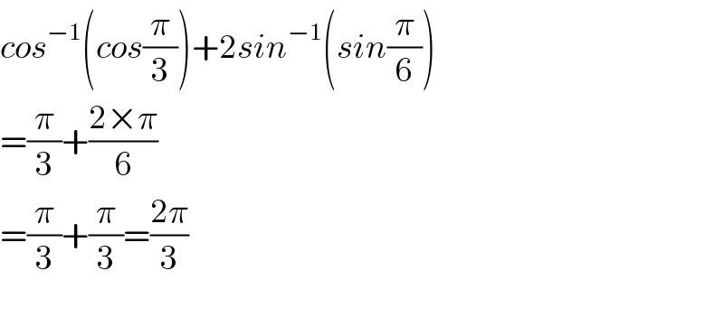 cos^(−1) (cos(π/3))+2sin^(−1) (sin(π/6))  =(π/3)+((2×π)/6)  =(π/3)+(π/3)=((2π)/3)    