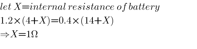 let X=internal resistance of battery  1.2×(4+X)=0.4×(14+X)  ⇒X=1Ω  