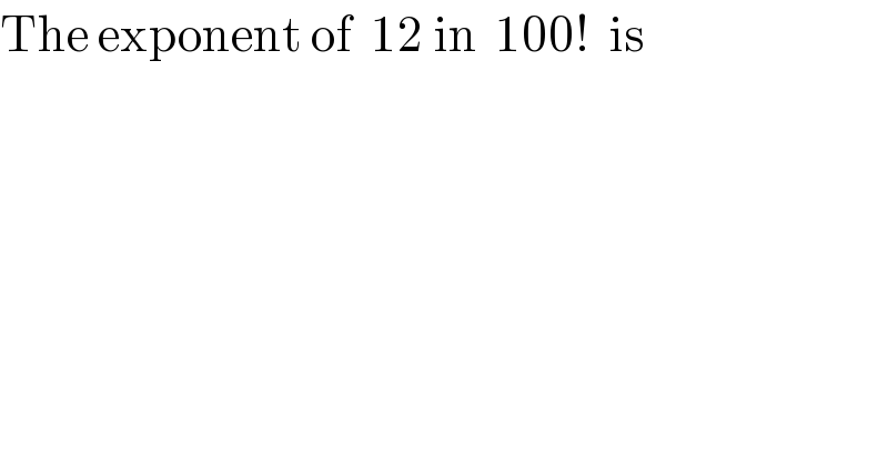 The exponent of  12 in  100!  is   