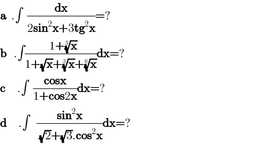 a  .∫  (dx/(2sin^2 x+3tg^2 x))=?  b   .∫((  1+(x)^(1/3) )/(1+(√x)+(x)^(1/3) +(x)^(1/6) ))dx=?  c     .∫  ((cosx)/(1+cos2x))dx=?  d     .∫   ((sin^2 x)/((√2)+(√3).cos^2 x))dx=?  