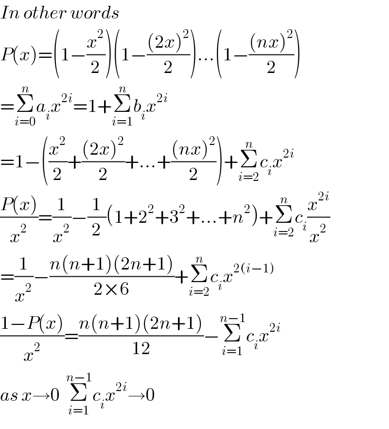 In other words   P(x)=(1−(x^2 /2))(1−(((2x)^2 )/2))...(1−(((nx)^2 )/2))  =Σ_(i=0) ^n a_i x^(2i) =1+Σ_(i=1) ^n b_i x^(2i)   =1−((x^2 /2)+(((2x)^2 )/2)+...+(((nx)^2 )/2))+Σ_(i=2) ^n c_i x^(2i)   ((P(x))/x^2 )=(1/x^2 )−(1/2)(1+2^2 +3^2 +...+n^2 )+Σ_(i=2) ^n c_i (x^(2i) /x^2 )  =(1/x^2 )−((n(n+1)(2n+1))/(2×6))+Σ_(i=2) ^n c_i x^(2(i−1))   ((1−P(x))/x^2 )=((n(n+1)(2n+1))/(12))−Σ_(i=1) ^(n−1) c_i x^(2i)   as x→0  Σ_(i=1) ^(n−1) c_i x^(2i) →0  