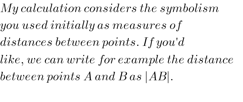 My calculation considers the symbolism  you used initially as measures of  distances between points. If you′d  like, we can write for example the distance  between points A and B as ∣AB∣.    