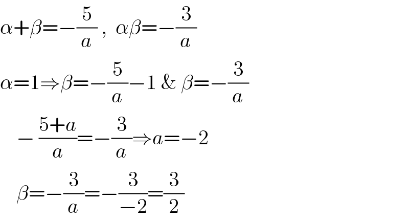 α+β=−(5/a) ,  αβ=−(3/a)  α=1⇒β=−(5/a)−1 & β=−(3/a)      − ((5+a)/a)=−(3/a)⇒a=−2      β=−(3/a)=−(3/(−2))=(3/2)  
