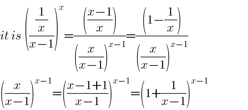 it is (((1/x)/(x−1)))^x =(((((x−1)/x)))/(((x/(x−1)))^(x−1) ))=(((1−(1/x)))/(((x/(x−1)))^(x−1) ))  ((x/(x−1)))^(x−1) =(((x−1+1)/(x−1)))^(x−1) =(1+(1/(x−1)))^(x−1)   