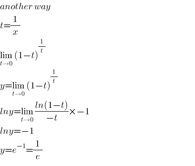 another way  t=(1/x)  lim_(t→0)  (1−t)^(1/t)   y=lim_(t→0)  (1−t)^(1/t)   lny=lim_(t→0)  ((ln(1−t))/(−t))×−1  lny=−1  y=e^(−1) =(1/e)  