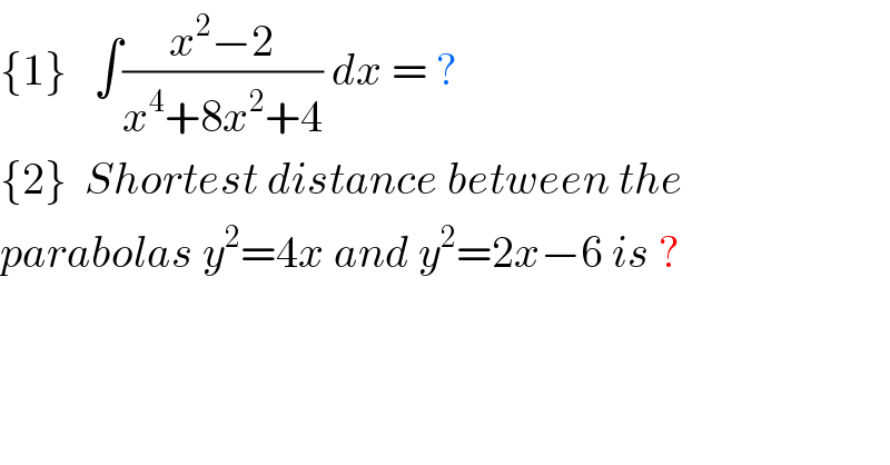 {1}   ∫((x^2 −2)/(x^4 +8x^2 +4)) dx = ?  {2}  Shortest distance between the  parabolas y^2 =4x and y^2 =2x−6 is ?  