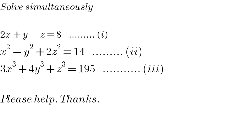Solve simultaneously    2x + y − z = 8    ......... (i)  x^2  − y^2  + 2z^2  = 14    ......... (ii)  3x^3  + 4y^3  + z^3  = 195    ........... (iii)    Please help. Thanks.  