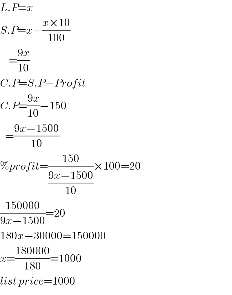 L.P=x  S.P=x−((x×10)/(100))       =((9x)/(10))  C.P=S.P−Profit  C.P=((9x)/(10))−150     =((9x−1500)/(10))  %profit=((150)/((9x−1500)/(10)))×100=20  ((150000)/(9x−1500))=20  180x−30000=150000  x=((180000)/(180))=1000  list price=1000  