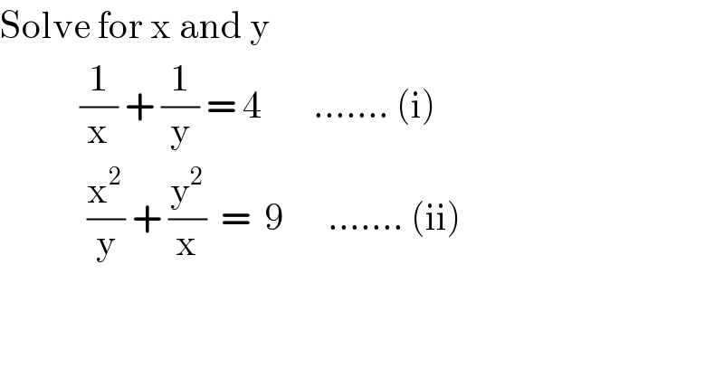 Solve for x and y             (1/x) + (1/y) = 4       ....... (i)              (x^2 /y) + (y^2 /x)  =  9      ....... (ii)  
