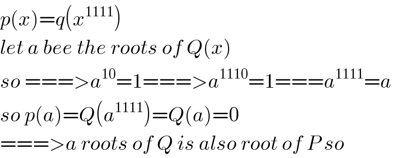 p(x)=q(x^(1111) )  let a bee the roots of Q(x)   so ===>a^(10) =1===>a^(1110) =1===a^(1111) =a  so p(a)=Q(a^(1111) )=Q(a)=0  ===>a roots of Q is also root of P so   