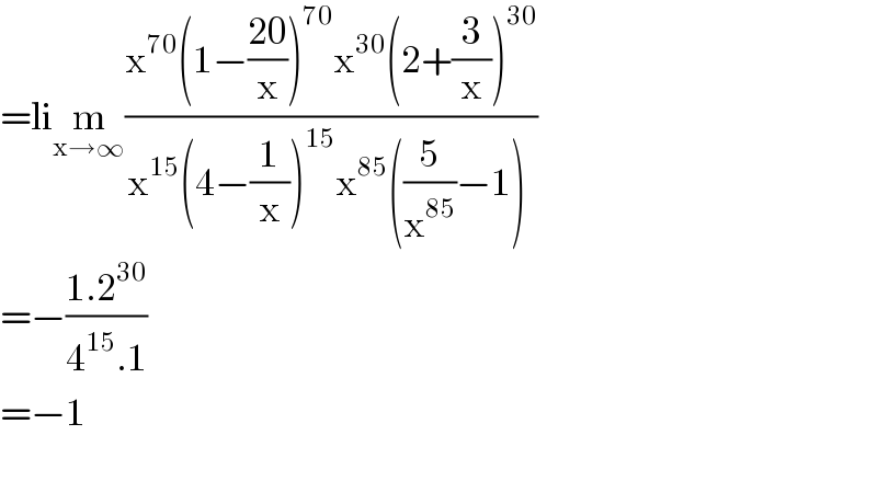 =lim_(x→∞) ((x^(70) (1−((20)/x))^(70) x^(30) (2+(3/x))^(30) )/(x^(15) (4−(1/x))^(15) x^(85) ((5/x^(85) )−1)^ ))  =−((1.2^(30) )/(4^(15) .1))  =−1    
