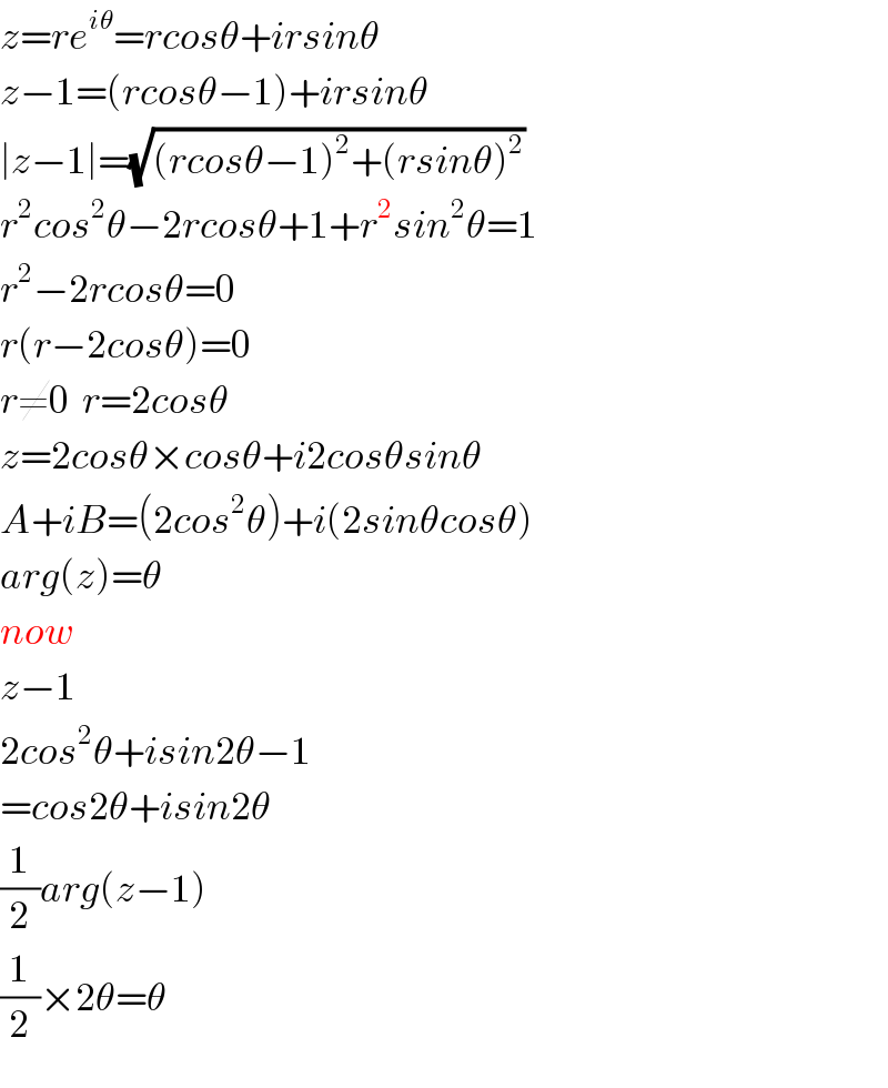 z=re^(iθ) =rcosθ+irsinθ  z−1=(rcosθ−1)+irsinθ  ∣z−1∣=(√((rcosθ−1)^2 +(rsinθ)^2 ))  r^2 cos^2 θ−2rcosθ+1+r^2 sin^2 θ=1  r^2 −2rcosθ=0  r(r−2cosθ)=0  r≠0  r=2cosθ  z=2cosθ×cosθ+i2cosθsinθ  A+iB=(2cos^2 θ)+i(2sinθcosθ)  arg(z)=θ  now  z−1  2cos^2 θ+isin2θ−1  =cos2θ+isin2θ  (1/2)arg(z−1)  (1/2)×2θ=θ  