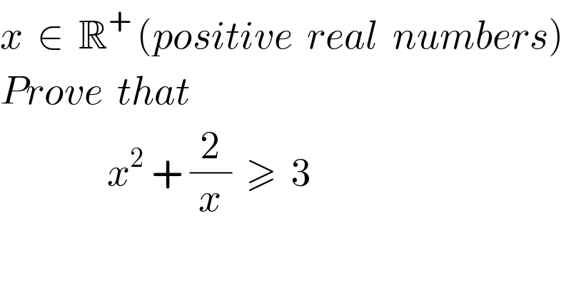 x  ∈  R^+  (positive  real  numbers)  Prove  that                   x^2  + (2/x)  ≥  3  