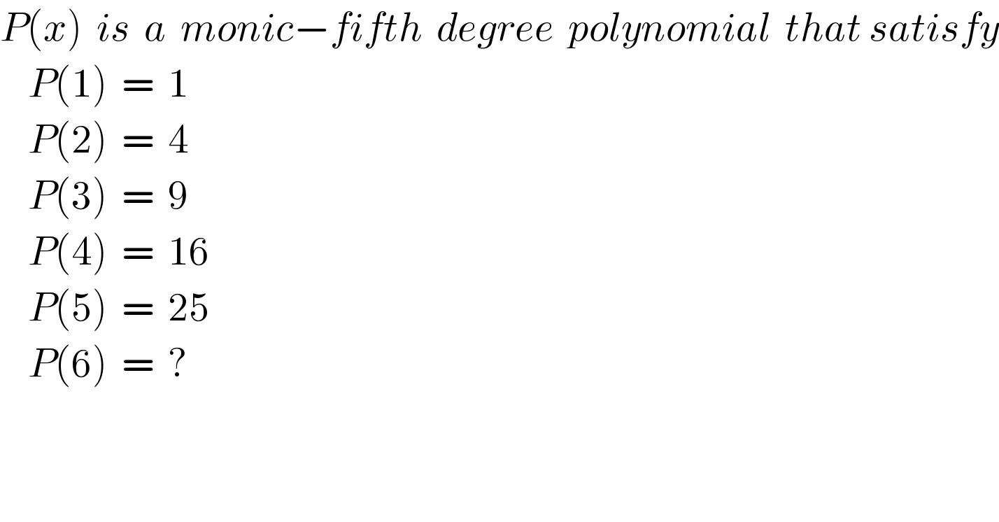 P(x)  is  a  monic−fifth  degree  polynomial  that satisfy      P(1)  =  1      P(2)  =  4      P(3)  =  9      P(4)  =  16      P(5)  =  25      P(6)  =  ?    