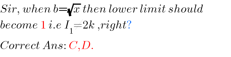 Sir, when b=(√x) then lower limit should  become 1 i.e I_1 ≠2k ,right?  Correct Ans: C,D.  