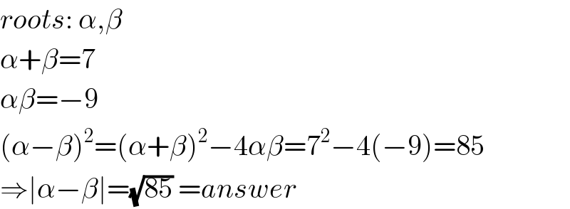 roots: α,β  α+β=7  αβ=−9  (α−β)^2 =(α+β)^2 −4αβ=7^2 −4(−9)=85  ⇒∣α−β∣=(√(85)) =answer  