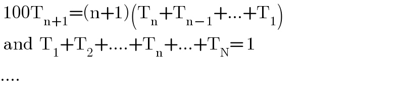  100T_(n+1) =(n+1)(T_n +T_(n−1) +...+T_1 )   and  T_1 +T_2 +....+T_n +...+T_N = 1  ....  