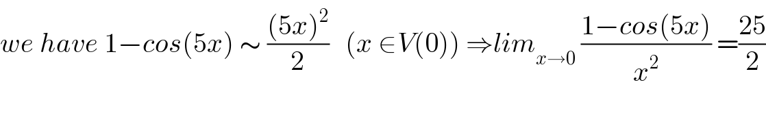 we have 1−cos(5x) ∼ (((5x)^2 )/2)   (x ∈V(0)) ⇒lim_(x→0)  ((1−cos(5x))/x^2 ) =((25)/2)  