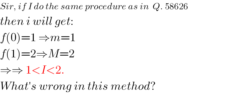 Sir, if I do the same procedure as in  Q. 58626  then i will get:  f(0)=1 ⇒m=1  f(1)=2⇒M=2  ⇒⇒ 1<I<2.  What′s wrong in this method?  