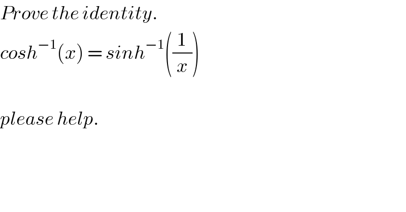 Prove the identity.   cosh^(−1) (x) = sinh^(−1) ((1/x))    please help.  