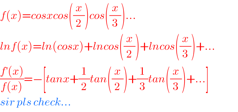 f(x)=cosxcos((x/2))cos((x/3))...  lnf(x)=ln(cosx)+lncos((x/2))+lncos((x/3))+...  ((f^′ (x))/(f(x)))=−[tanx+(1/2)tan((x/2))+(1/3)tan((x/3))+...]  sir pls check...  