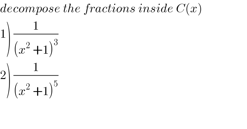 decompose the fractions inside C(x)  1) (1/((x^2  +1)^3 ))  2) (1/((x^2  +1)^5 ))  