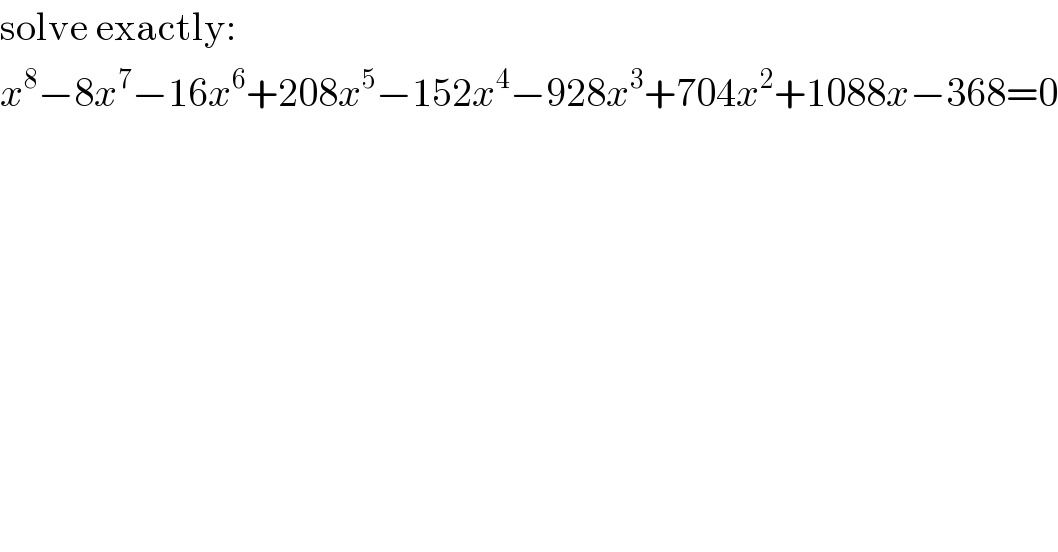 solve exactly:  x^8 −8x^7 −16x^6 +208x^5 −152x^4 −928x^3 +704x^2 +1088x−368=0  