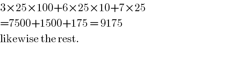 3×25×100+6×25×10+7×25  =7500+1500+175 = 9175  likewise the rest.  