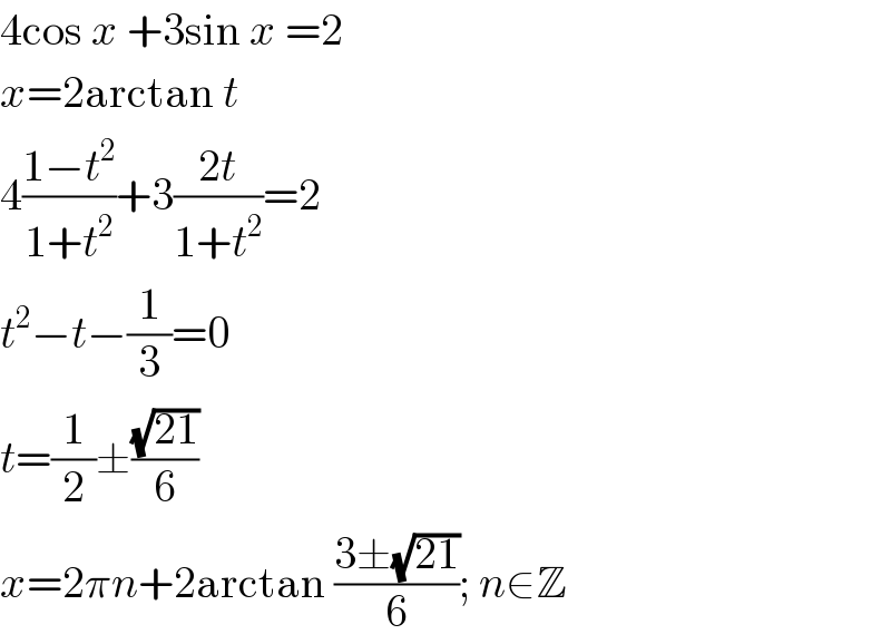 4cos x +3sin x =2  x=2arctan t  4((1−t^2 )/(1+t^2 ))+3((2t)/(1+t^2 ))=2  t^2 −t−(1/3)=0  t=(1/2)±((√(21))/6)  x=2πn+2arctan ((3±(√(21)))/6); n∈Z  