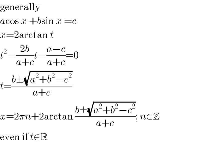 generally  acos x +bsin x =c  x=2arctan t  t^2 −((2b)/(a+c))t−((a−c)/(a+c))=0  t=((b±(√(a^2 +b^2 −c^2 )))/(a+c))  x=2πn+2arctan ((b±(√(a^2 +b^2 −c^2 )))/(a+c)); n∈Z  even if t∉R  