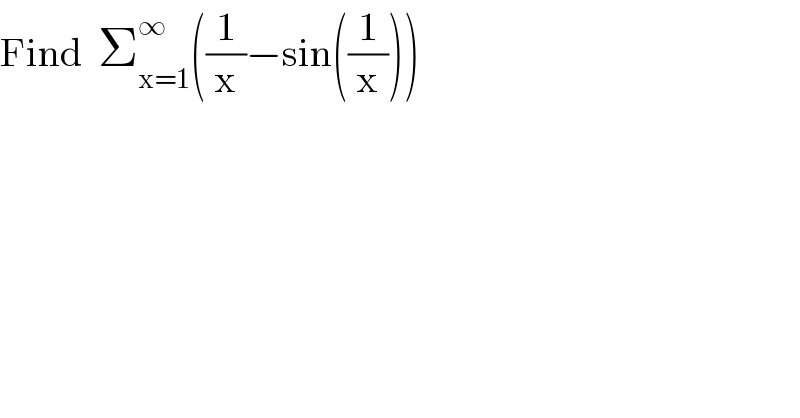 Find  Σ_(x=1) ^∞ ((1/x)−sin((1/x)))    