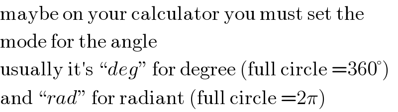 maybe on your calculator you must set the  mode for the angle  usually it′s “deg” for degree (full circle =360°)  and “rad” for radiant (full circle =2π)  