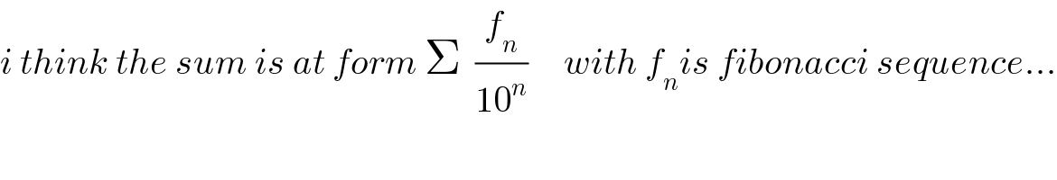 i think the sum is at form Σ  (f_n /(10^n ))     with f_n is fibonacci sequence...  