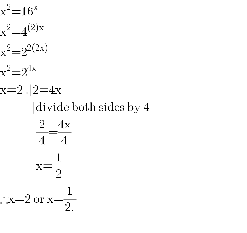 x^2 =16^x   x^2 =4^((2)x)   x^2 =2^(2(2x))   x^2 =2^(4x)   x=2 .∣2=4x               ∣divide both sides by 4               ∣(2/4)=((4x)/4)               ∣x=(1/2)  ∴x=2 or x=(1/(2.))    