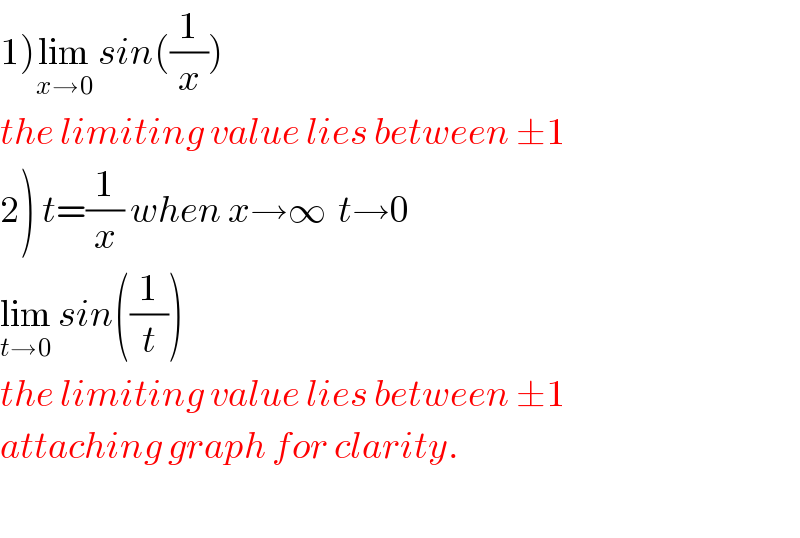 1)lim_(x→0)  sin((1/x))   the limiting value lies between ±1  2) t=(1/x) when x→∞  t→0  lim_(t→0)  sin((1/t))  the limiting value lies between ±1  attaching graph for clarity.    